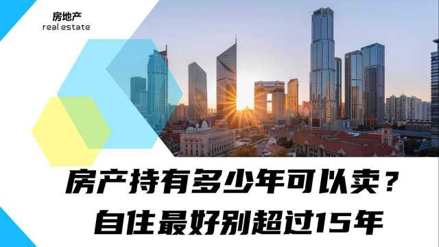 房产持有多少年可以卖?自住最好别超过15年,不然降价都卖不掉