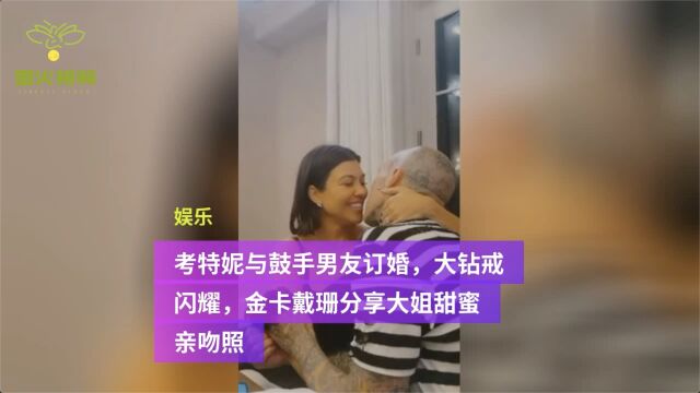 考特妮与鼓手男友订婚,大钻戒闪耀,金卡戴珊分享大姐甜蜜亲吻照