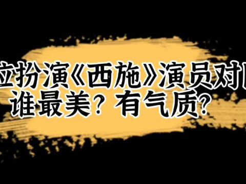 16位扮演《西施》对比,蒋勤勤清新脱俗、美艳动人,张敏妩媚动人