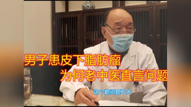 男子患“皮下脂肪瘤”,83岁老中医直言:它长的像篮球那么大也没事!