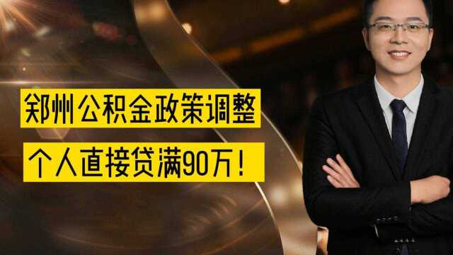 郑州公积金政策调整,个人直接贷满90万!