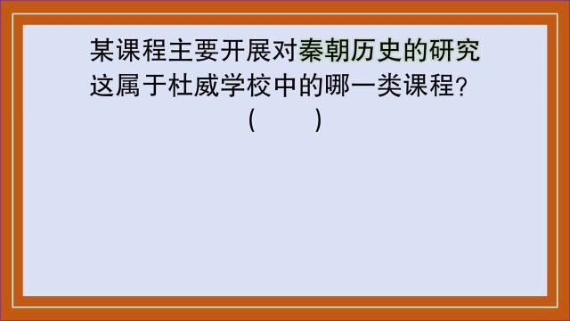 教育公共基础:对秦朝历史展开研究,这属于杜威学校的哪类课程?