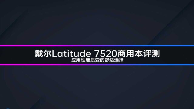 戴尔Latitude 7520商用本评测 应用性能质变的舒适选择