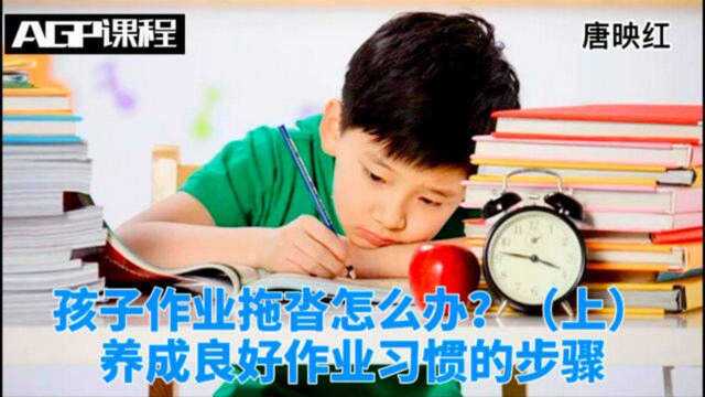 孩子作业拖沓怎么办?(上)养成良好作业习惯的步骤