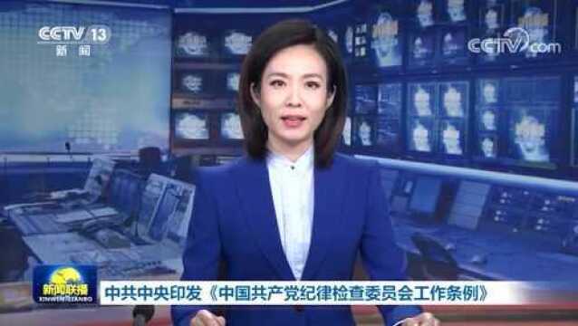 中共中央印发《中国共产党纪律检查委员会工作条例》