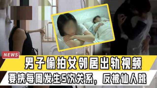 男子偷拍女邻居出轨视频,要挟每周发生5次关系,反被夫妻仙人跳