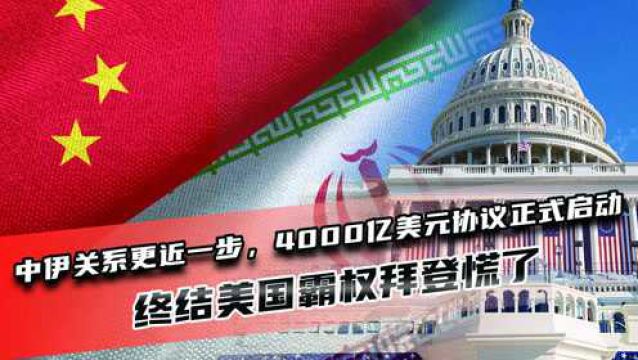 中伊关系更近一步,4000亿美元协议正式启动,终结美国霸权拜登慌了