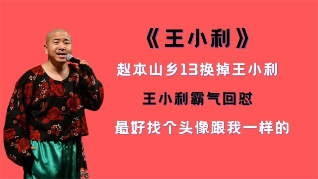 赵本山乡13换掉王小利,王小利霸气回怼:最好找个头像跟我一样的