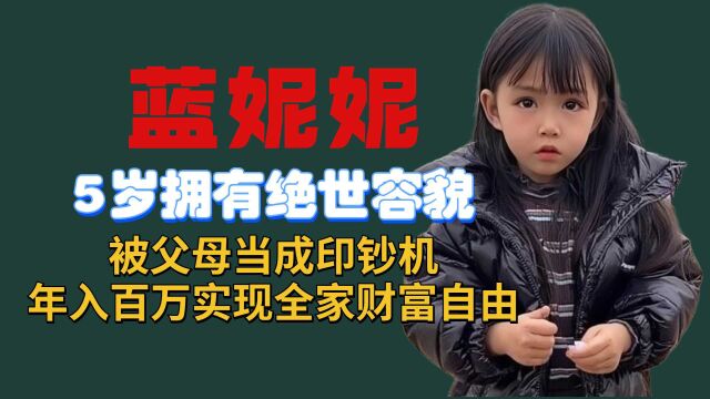 蓝妮妮5岁拥有绝世容貌,被父母当成印钞机,年入百万实现全家财富自由