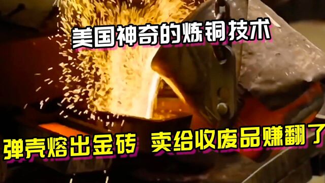 美国神奇的炼铜技术,弹壳熔出大“金”砖,卖给收废品赚翻了