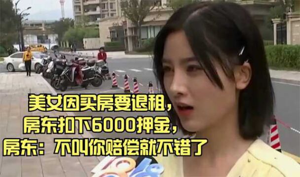 美女因买房要退租,房东扣下6000押金,房东:不叫你赔偿就不错了!