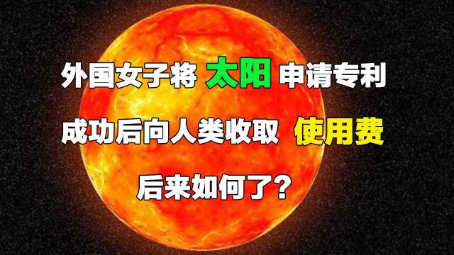 外国女子将太阳申请专利,成功后向人类收取使用费,后来如何了?