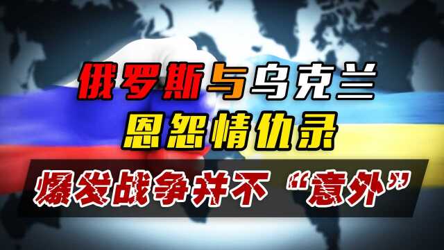 解读乌克兰与俄罗斯的恩怨情仇,会爆发这场战争,并不“意外”