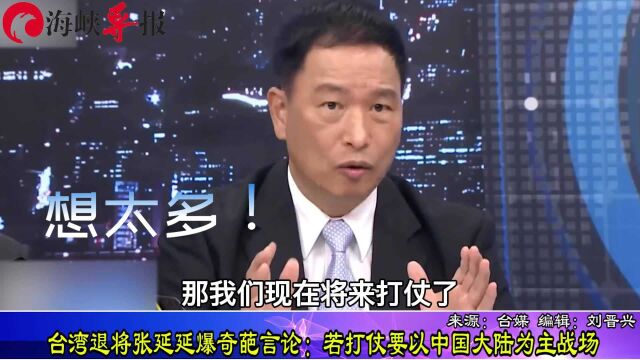 台湾退将张延延爆奇葩言论:若打仗要以中国大陆为主战场