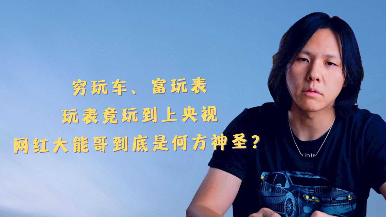 穷玩车,富玩表,玩表竟玩到上央视,网红大能哥到底是何方神圣?