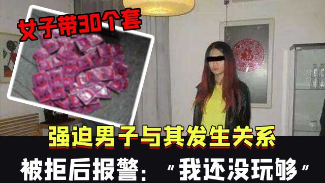 女子带30个套,强迫男子与其发生关系后报警:我还没玩够