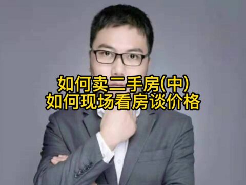 如何卖二手房(中)如何现场看房谈价格