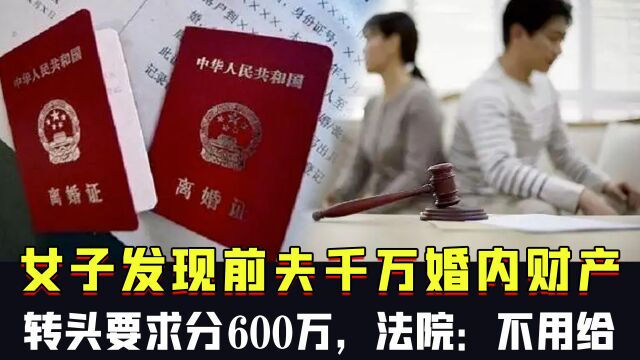 女子离婚后发现前夫千万婚内财产,转头要求分钱600万,法院:不用给