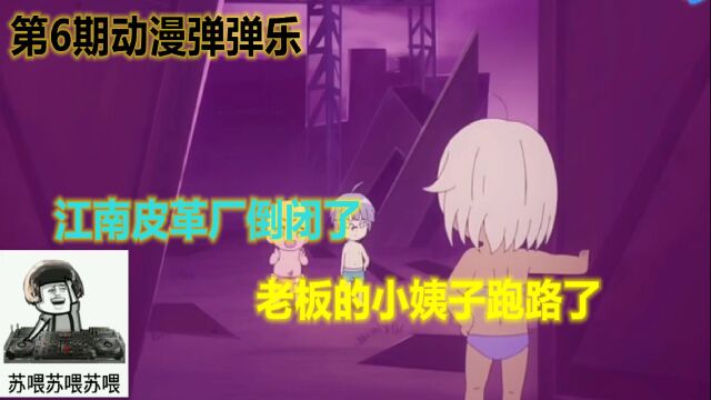 动漫弹弹乐第6期:神曲,江南皮革厂倒闭了,老板的小姨子跑路了