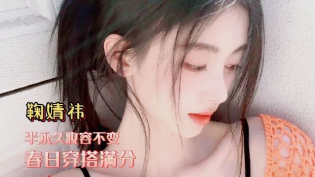 鞠婧祎在线营业晒穿搭,半永久妆容不变,春装提前过夏天满分获赞