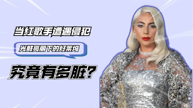 光鲜亮丽的好莱坞究竟有多脏?歌手Lady Gaga坦言:自己遭遇侵犯