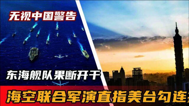 无视中国警告,东海舰队果断开干,海空联合军演直指美台勾连挑衅