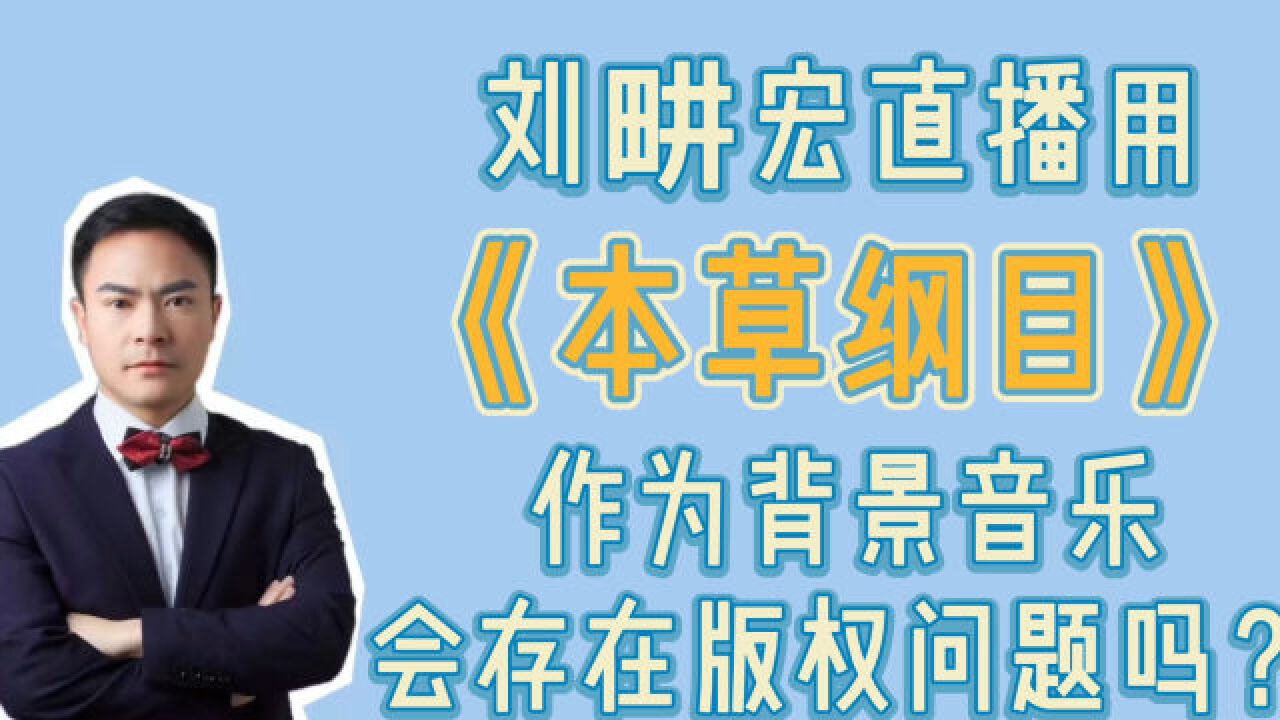 刘畊宏直播使用《本草纲目》作为背景音乐,会存在版权问题吗?