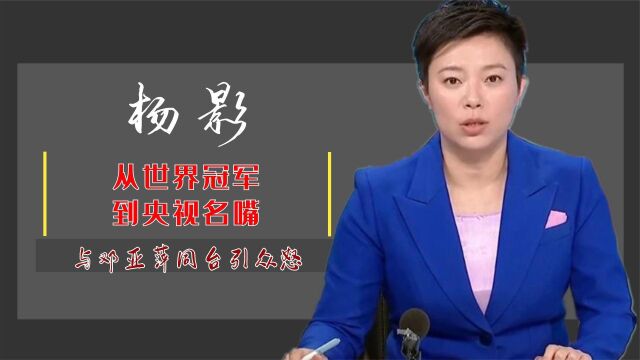 杨影:从世界冠军到央视名嘴,与邓亚萍同台引众怒,她过得如何?