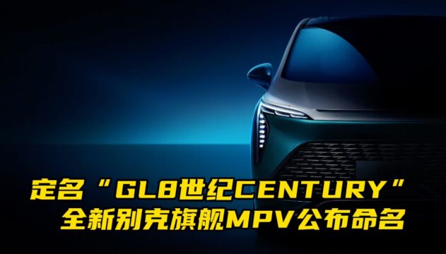 定名“GL8世纪CENTURY” 全新别克旗舰MPV公布命名