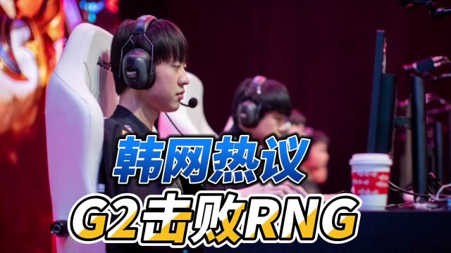 韩网热议G2击败RNG:谢谢你G2!看到RNG输掉,心情太顺畅了