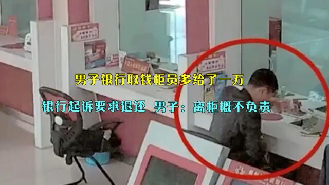 男子取钱柜员多给1万,银行起诉要求退还,男子:离柜概不负责!