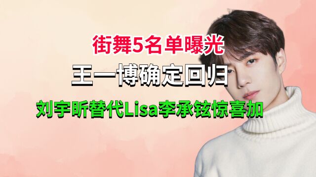 街舞5名单曝光,王一博确定回归,刘宇昕替代Lisa,李承铉惊喜加