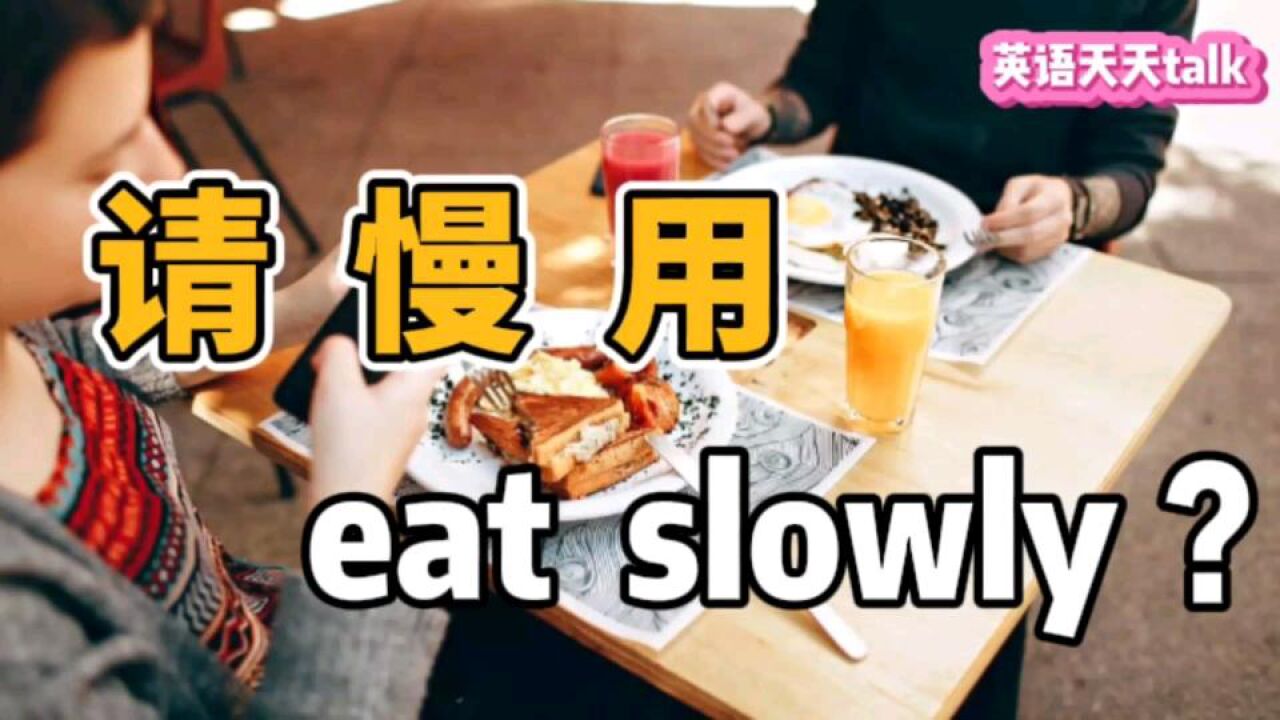 餐厅用餐“请慢用”,英语说成please eat slowly,老外不知该咋吃了