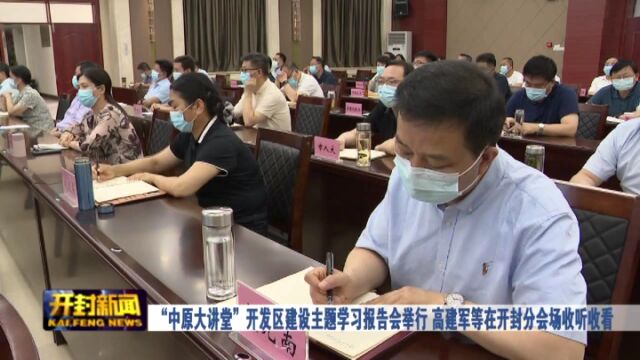 “中原大讲堂”开发区建设主题学习报告会举行 高建军等在开封分会场收听收看