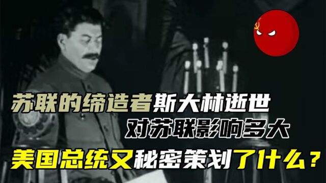 苏联缔造者斯大林逝世,对苏联影响多大,美国秘密策划什么策略?