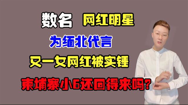 多名网红明星宣传缅北,又一女网红被实锤,小6还回得来吗?