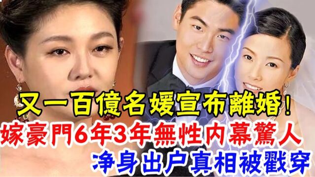  又一百亿名媛宣布离婚 1婚下嫁打工仔被捉奸在床2婚嫁豪门6年成弃妇被小三曝光床事都不敢吭声与富商丈夫离婚真相让人惊 