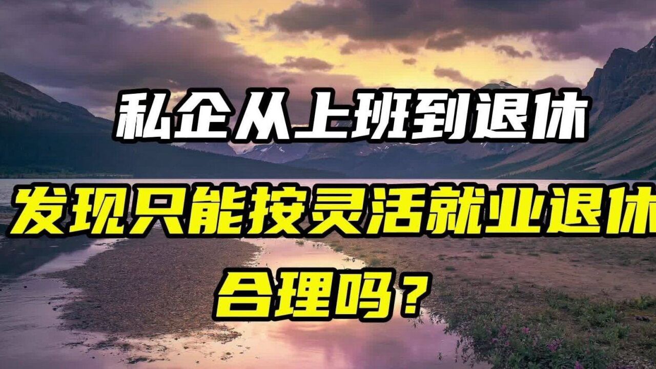 私企从上班到退休,发现只能按灵活就业办理,合理吗?