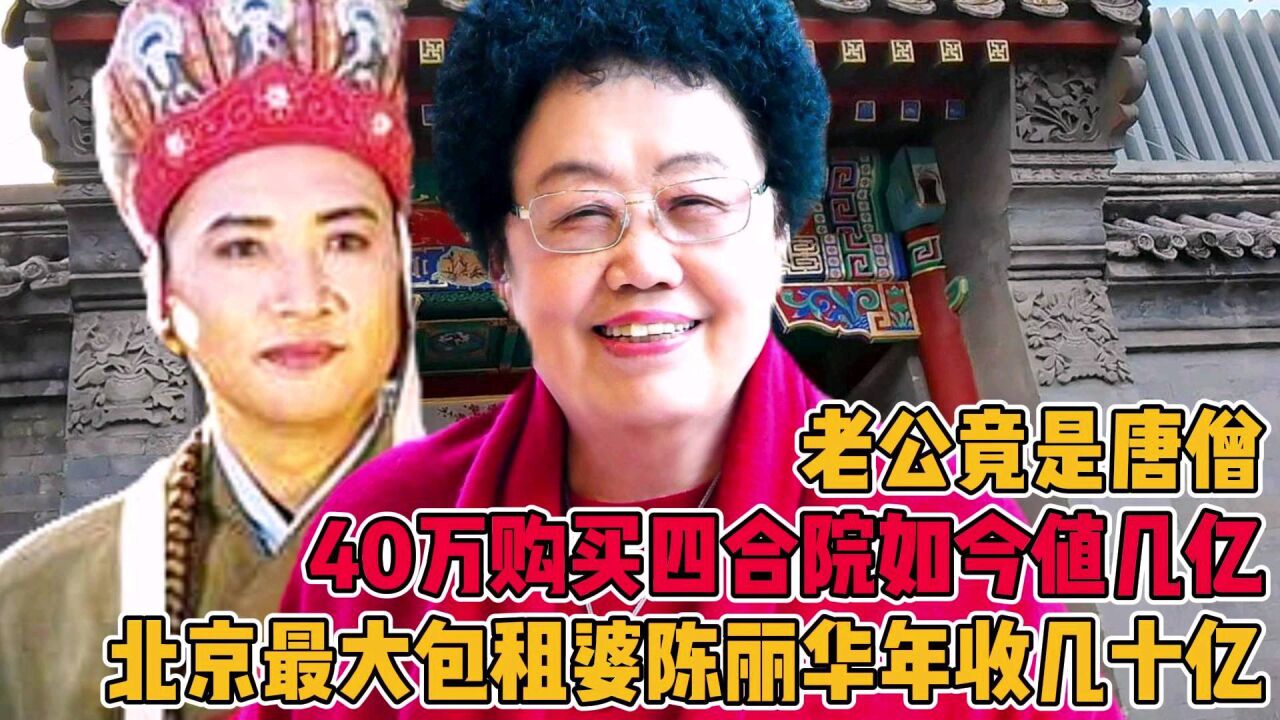 中国女首富陈丽华年收租金几十亿,40万购买四合院如今过亿,老公竟是唐僧