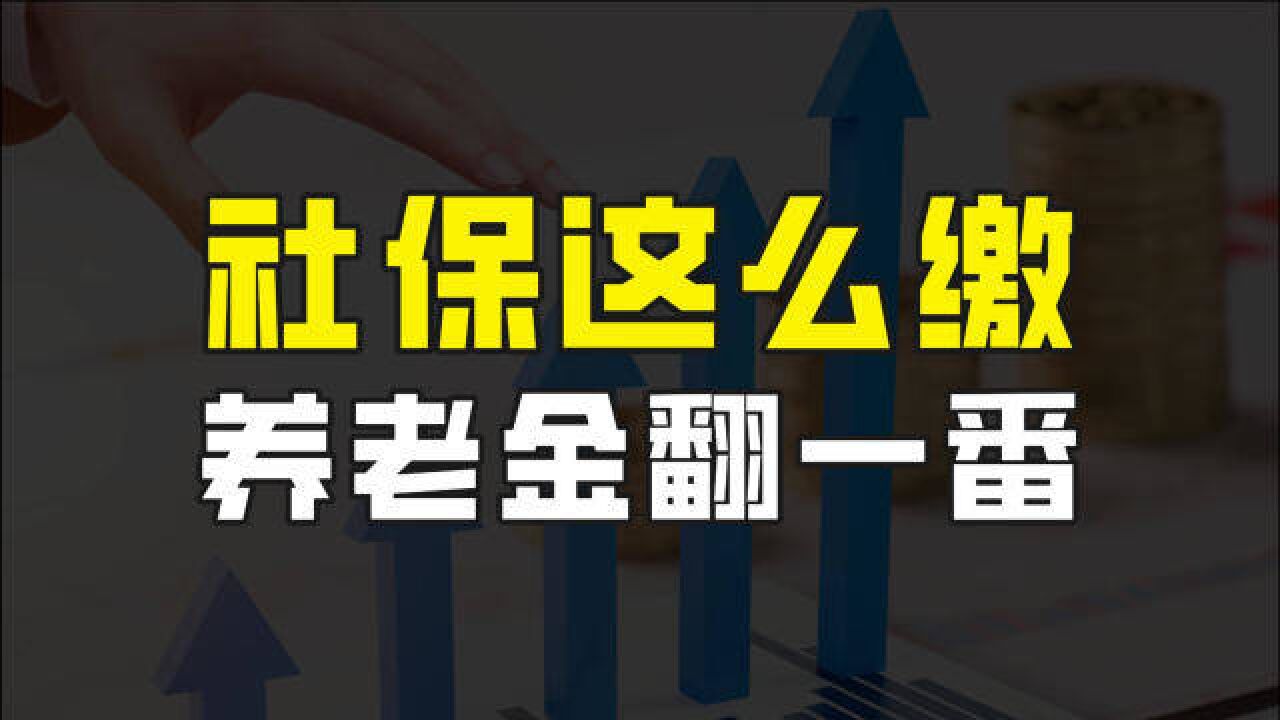 灵活就业社保这么缴,能让养老金翻一番,是真的吗?我来帮你算算