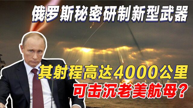 战斗民族研制新型武器?被称为“航母杀手”,射程高达4000公里