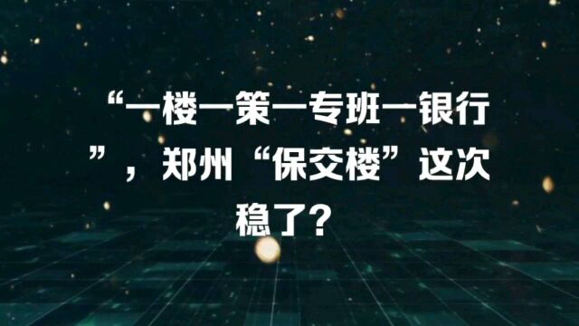 “一楼一策一专报一银行”,郑州“保交楼”这次稳了?