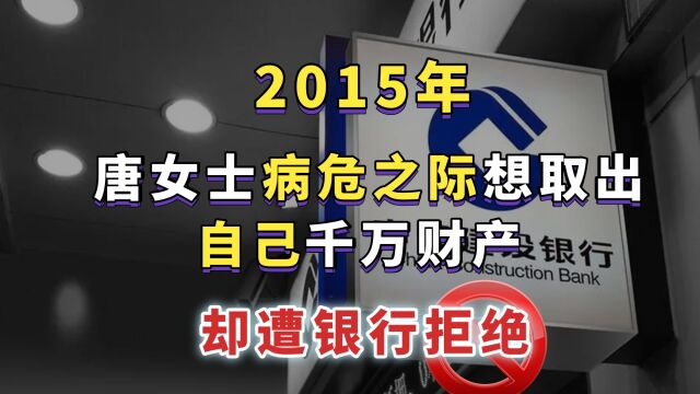 2015年,唐女士病危之际,想取出自己千万财产,却遭银行拒绝