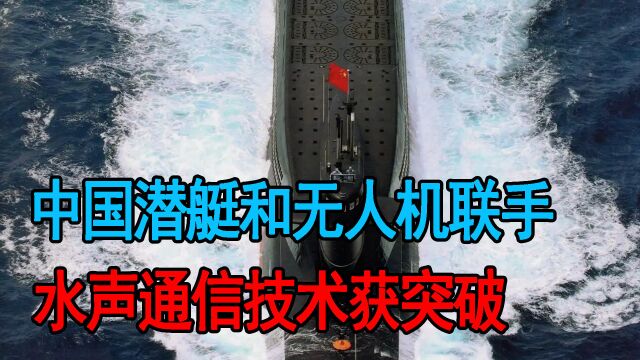 中国潜艇和无人机联手,水声通信获突破,水下侦察技术实现质飞跃