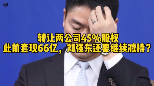 转让公司45%股权,刘强东会不会加快减持步伐?