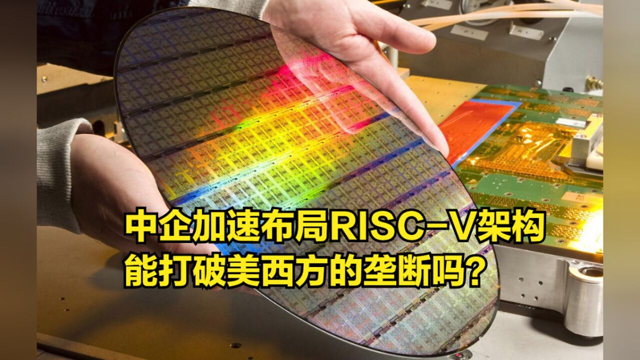 开始破局!中企加速布局RISCV架构,能打破美西方的垄断吗?