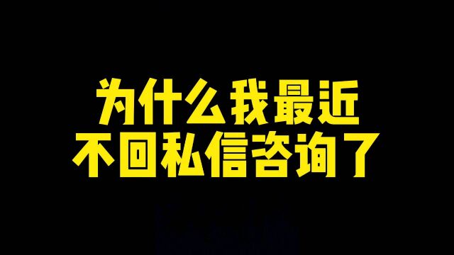 为什么我最近不回私信咨询了