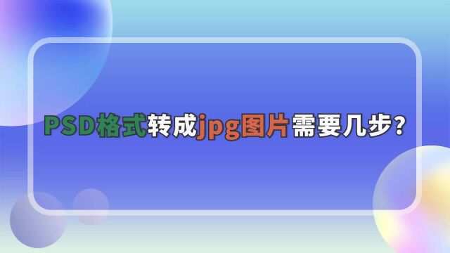 PSD格式转成jpg图片需要几步?附上详细操作步骤金舟办公