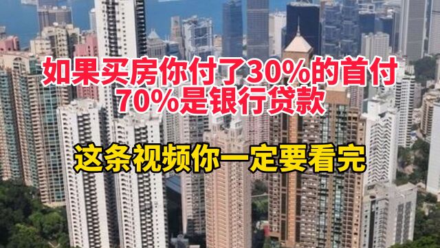 如果买房你付了30%的首付,70%是银行贷款,这条视频你一定要看完