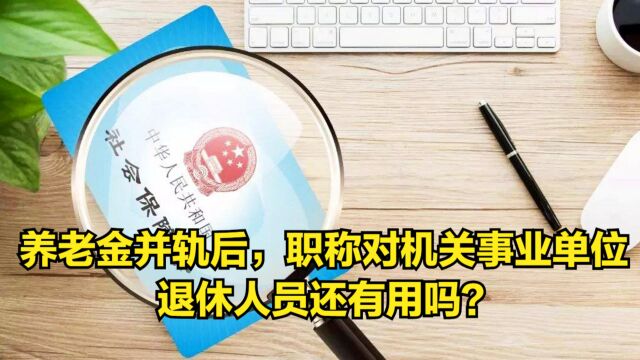 养老金并轨后,职称对机关事业单位退休人员还有用吗?